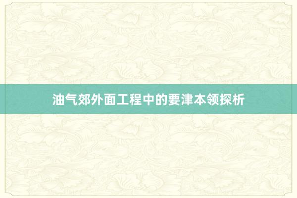油气郊外面工程中的要津本领探析