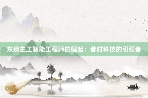 东谈主工智能工程师的崛起：昔时科技的引颈者